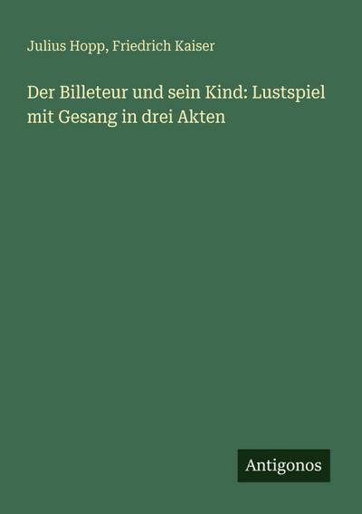 Der Billeteur und sein Kind: Lustspiel mit Gesang in drei Akten
