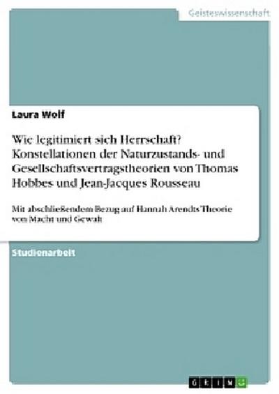 Wie legitimiert sich Herrschaft? Konstellationen der Naturzustands- und Gesellschaftsvertragstheorien von Thomas Hobbes und Jean-Jacques Rousseau