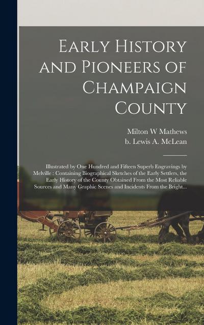 Early History and Pioneers of Champaign County: Illustrated by One Hundred and Fifteen Superb Engravings by Melville: Containing Biographical Sketches