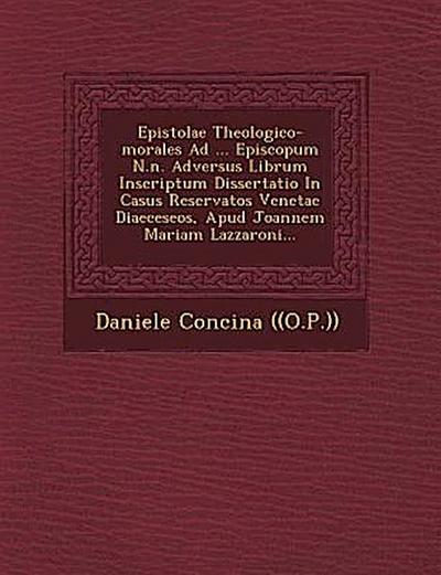 Epistolae Theologico-Morales Ad ... Episcopum N.N. Adversus Librum Inscriptum Dissertatio in Casus Reservatos Venetae Diaeceseos, Apud Joannem Mariam Lazzaroni...