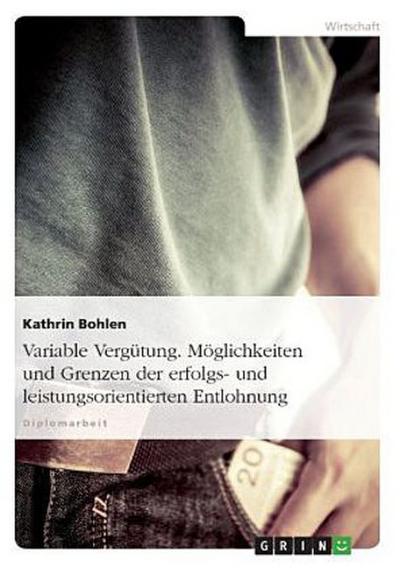 Variable Vergütung. Möglichkeiten und Grenzen der erfolgs- und leistungsorientierten Entlohnung