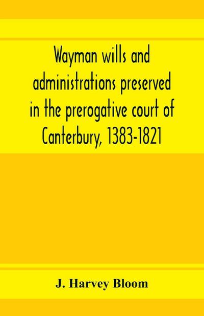 Wayman wills and administrations preserved in the prerogative court of Canterbury, 1383-1821
