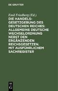 Die Handelsgesetzgebung des Deutschen Reiches: Allgemeine Deutsche Wechselordnung nebst den ergänzenden Reichsgesetzen. Mit ausführlichem Sachregister