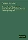 The Province of Manitoba and North-West Territory: information for intending immigrants