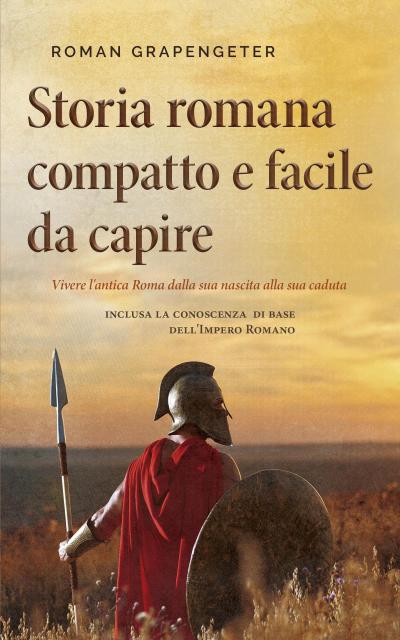 Storia romana compatto e facile da capire Vivere l’antica Roma dalla sua nascita alla sua caduta - inclusa la conoscenza di base dell’Impero Romano