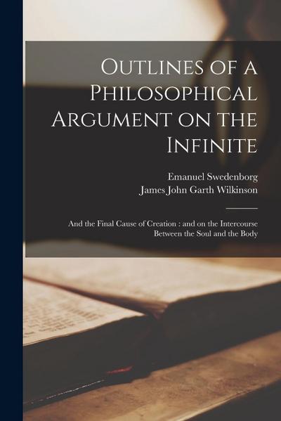 Outlines of a Philosophical Argument on the Infinite: and the Final Cause of Creation: and on the Intercourse Between the Soul and the Body