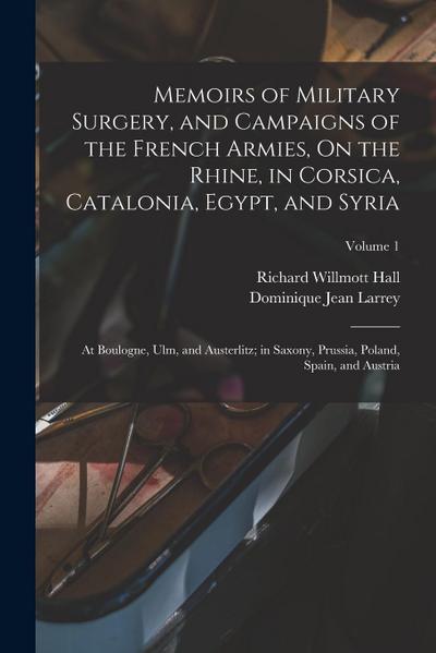 Memoirs of Military Surgery, and Campaigns of the French Armies, On the Rhine, in Corsica, Catalonia, Egypt, and Syria; at Boulogne, Ulm, and Austerli