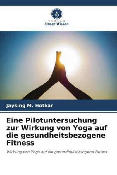 Eine Pilotuntersuchung zur Wirkung von Yoga auf die gesundheitsbezogene Fitness - Jaysing M. Hotkar