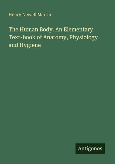 The Human Body. An Elementary Text-book of Anatomy, Physiology and Hygiene