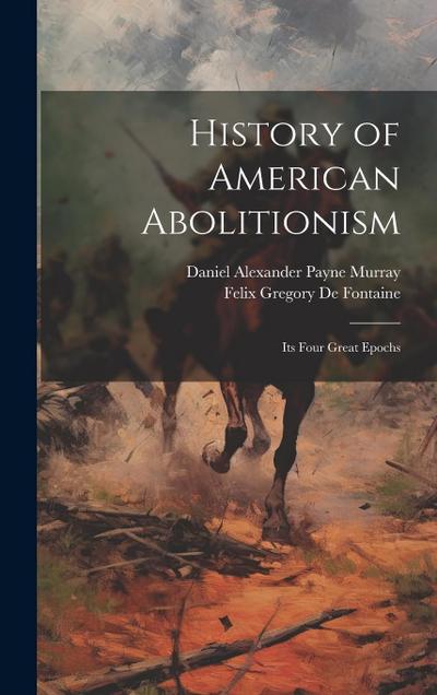 History of American Abolitionism; Its Four Great Epochs