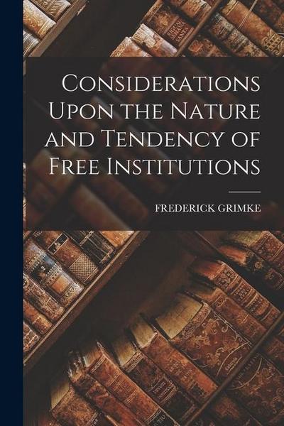 Considerations Upon the Nature and Tendency of Free Institutions