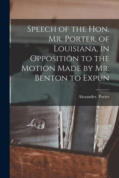 Speech of the Hon. Mr. Porter, of Louisiana, in Opposition to the Motion Made by Mr. Benton to Expun