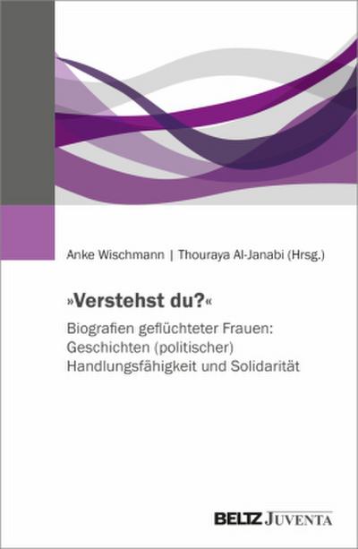 ’Verstehst du?’ Biografien geflüchteter Frauen: Geschichten (politischer) Handlungsfähigkeit und Solidarität