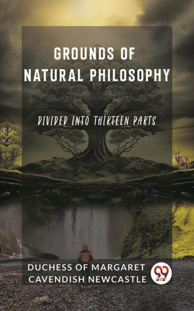 Grounds of Natural Philosophy Divided into Thirteen Parts