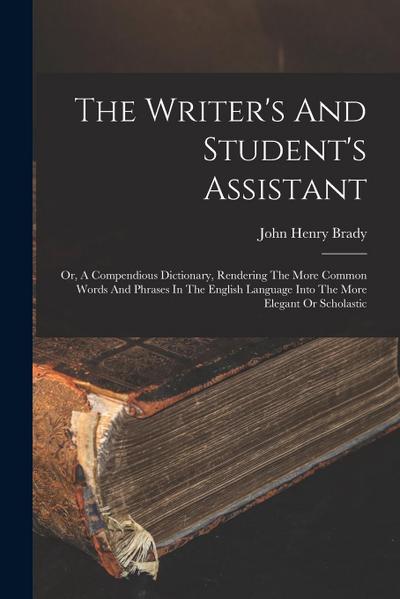 The Writer’s And Student’s Assistant: Or, A Compendious Dictionary, Rendering The More Common Words And Phrases In The English Language Into The More