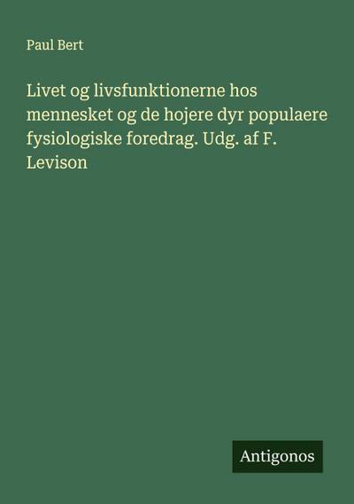 Livet og livsfunktionerne hos mennesket og de hojere dyr populaere fysiologiske foredrag. Udg. af F. Levison