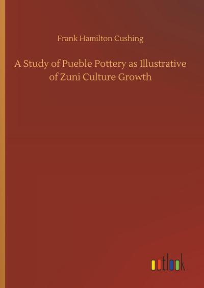 A Study of Pueble Pottery as Illustrative of Zuni Culture Growth