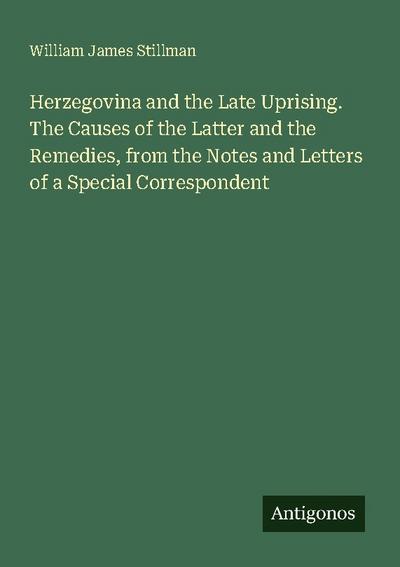 Herzegovina and the Late Uprising. The Causes of the Latter and the Remedies, from the Notes and Letters of a Special Correspondent