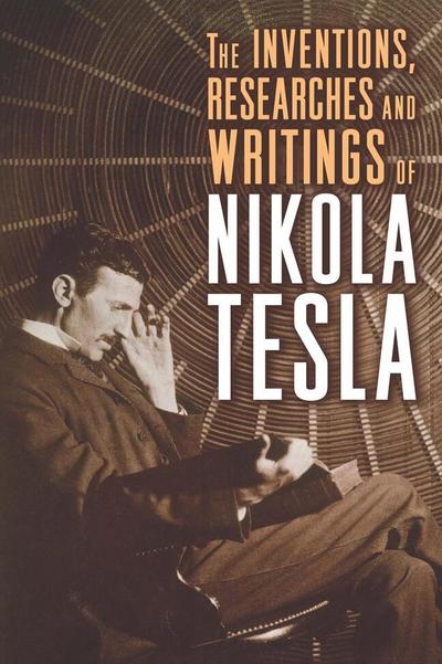 The Inventions, Researches and Writings of Nikola Tesla - Nikola Tesla