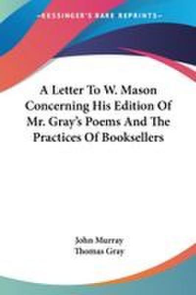 A Letter To W. Mason Concerning His Edition Of Mr. Gray’s Poems And The Practices Of Booksellers