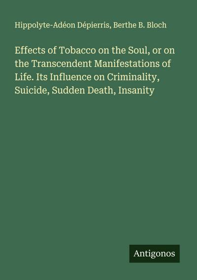Effects of Tobacco on the Soul, or on the Transcendent Manifestations of Life. Its Influence on Criminality, Suicide, Sudden Death, Insanity