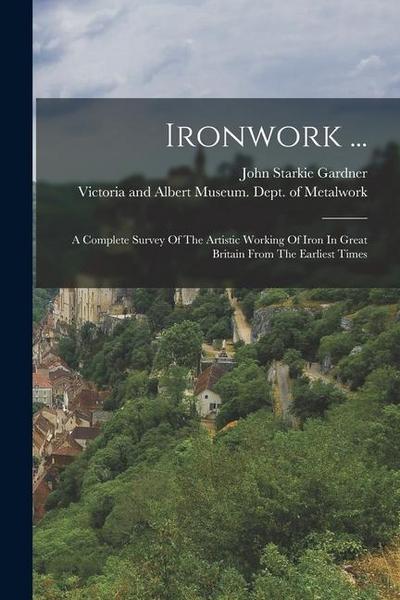 Ironwork ...: A Complete Survey Of The Artistic Working Of Iron In Great Britain From The Earliest Times