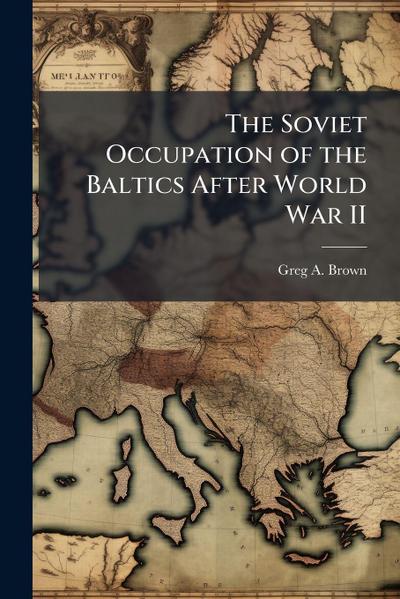 The Soviet Occupation of the Baltics After World War II