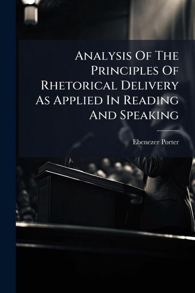 Analysis Of The Principles Of Rhetorical Delivery As Applied In Reading And Speaking