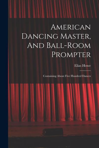 American Dancing Master, And Ball-room Prompter: Containing About Five Hundred Dances