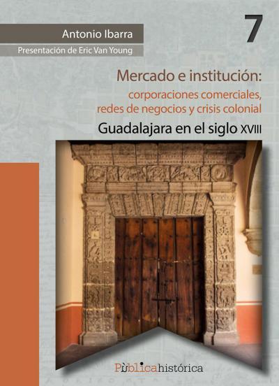 Mercado e institución: corporaciones comerciales, redes de negocios y crisis colonial.