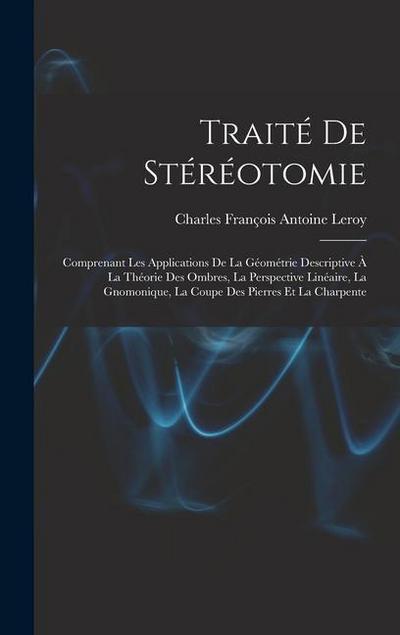 Traité De Stéréotomie: Comprenant Les Applications De La Géométrie Descriptive À La Théorie Des Ombres, La Perspective Linéaire, La Gnomoniqu