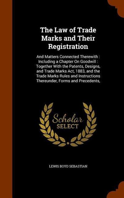 The Law of Trade Marks and Their Registration: And Matters Connected Therewith: Including a Chapter On Goodwill: Together With the Patents, Designs, a