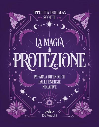 La magia di protezione. Impara a difenderti dalle energie negative