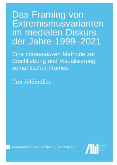 Das Framing von Extremismusvarianten im medialen Diskurs der Jahre 1999-2021 : Eine corpus-driven Methode zur Erschließung und Visualisierung semantischer Frames