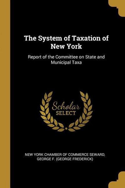 The System of Taxation of New York: Report of the Committee on State and Municipal Taxa