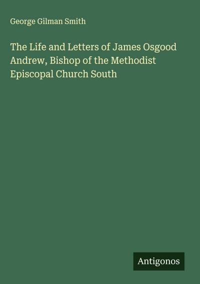 The Life and Letters of James Osgood Andrew, Bishop of the Methodist Episcopal Church South
