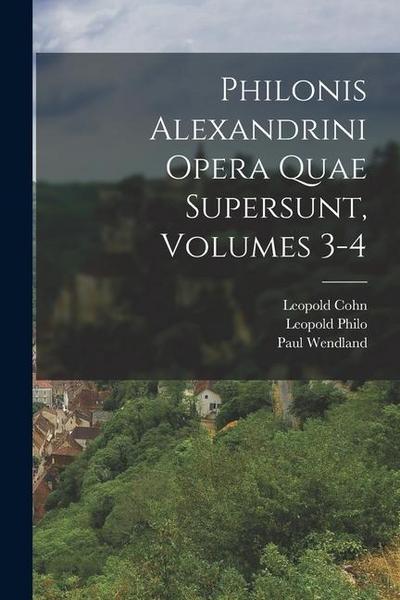 Philonis Alexandrini Opera Quae Supersunt, Volumes 3-4