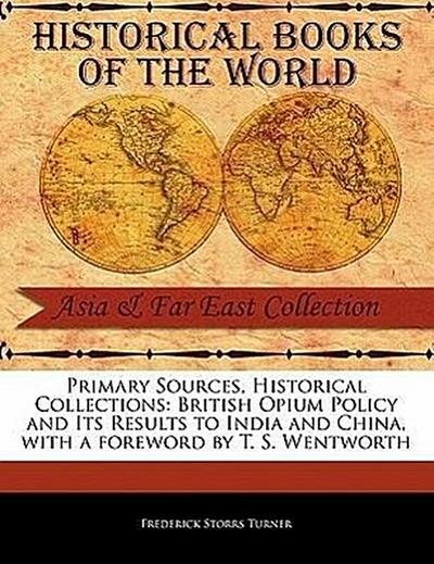 Primary Sources, Historical Collections: British Opium Policy and Its Results to India and China, with a Foreword by T. S. Wentworth