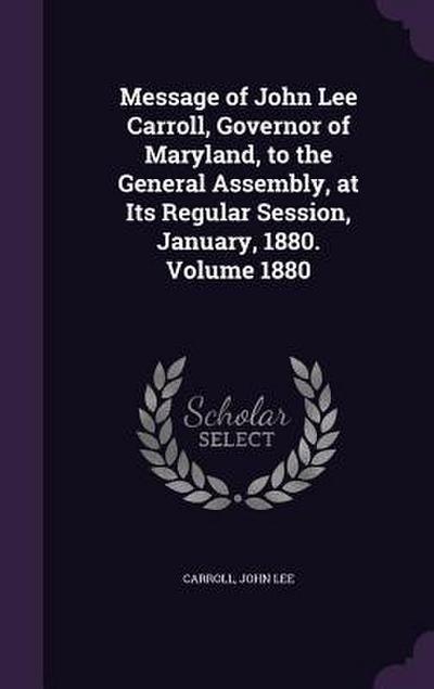 Message of John Lee Carroll, Governor of Maryland, to the General Assembly, at Its Regular Session, January, 1880. Volume 1880
