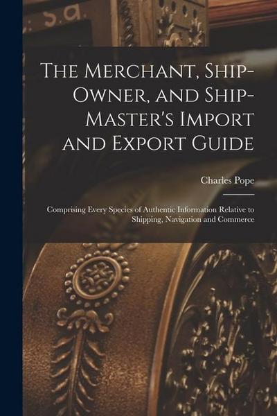 The Merchant, Ship-Owner, and Ship-Master’s Import and Export Guide