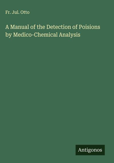 A Manual of the Detection of Poisions by Medico-Chemical Analysis