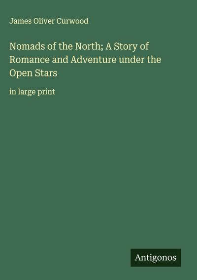 Nomads of the North; A Story of Romance and Adventure under the Open Stars
