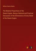The Relative Proportions of the Steam-Engine. Being a Rational and Practical Discussion of the Dimensions of Every Detail of the Steam-Engine