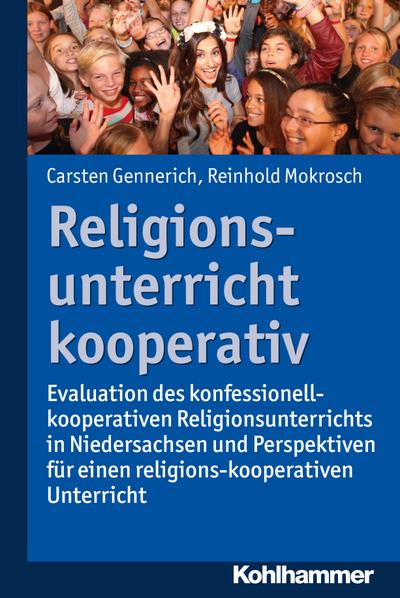 Religionsunterricht kooperativ: Evaluation des konfessionell-kooperativen Religionsunterrichts in Niedersachsen und Perspektiven für einen religions-kooperativen Religionsunterricht
