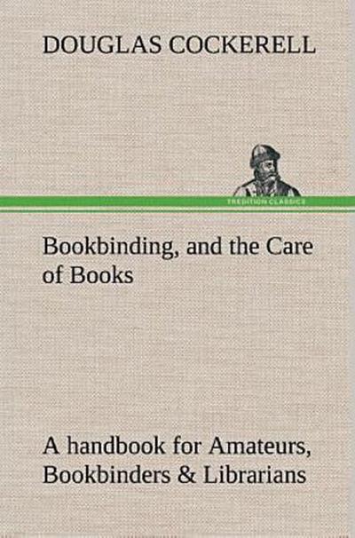 Bookbinding, and the Care of Books A handbook for Amateurs, Bookbinders & Librarians