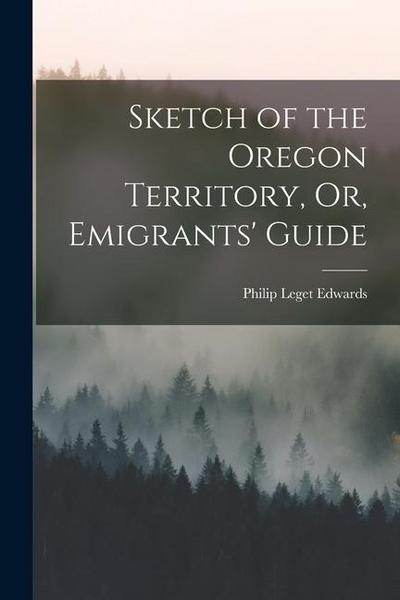Sketch of the Oregon Territory, Or, Emigrants’ Guide