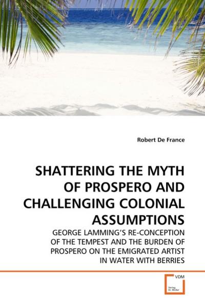 SHATTERING THE MYTH OF PROSPERO AND CHALLENGING COLONIAL ASSUMPTIONS