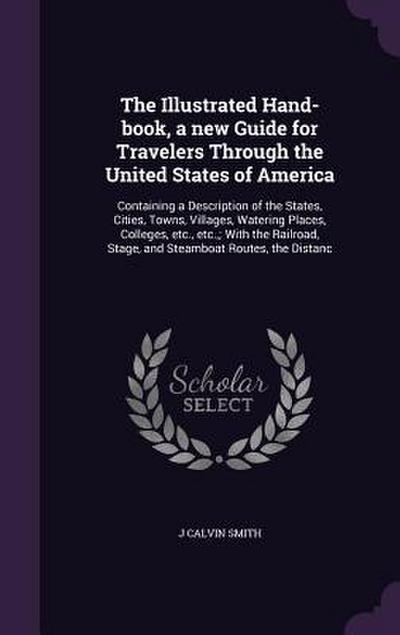 The Illustrated Hand-book, a new Guide for Travelers Through the United States of America: Containing a Description of the States, Cities, Towns, Vill
