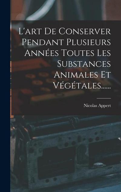 L’art De Conserver Pendant Plusieurs Années Toutes Les Substances Animales Et Végétales......
