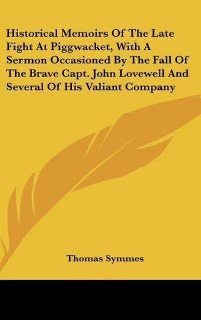 Historical Memoirs Of The Late Fight At Piggwacket, With A Sermon Occasioned By The Fall Of The Brave Capt. John Lovewell And Several Of His Valiant Company